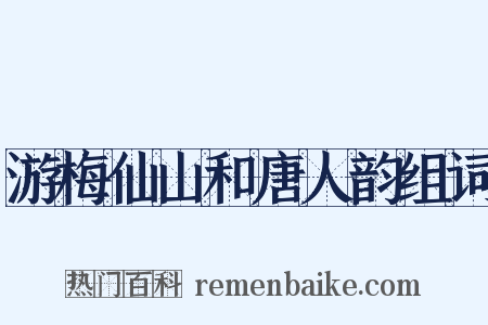 游梅仙山和唐人韵组词是什么意思的图片
